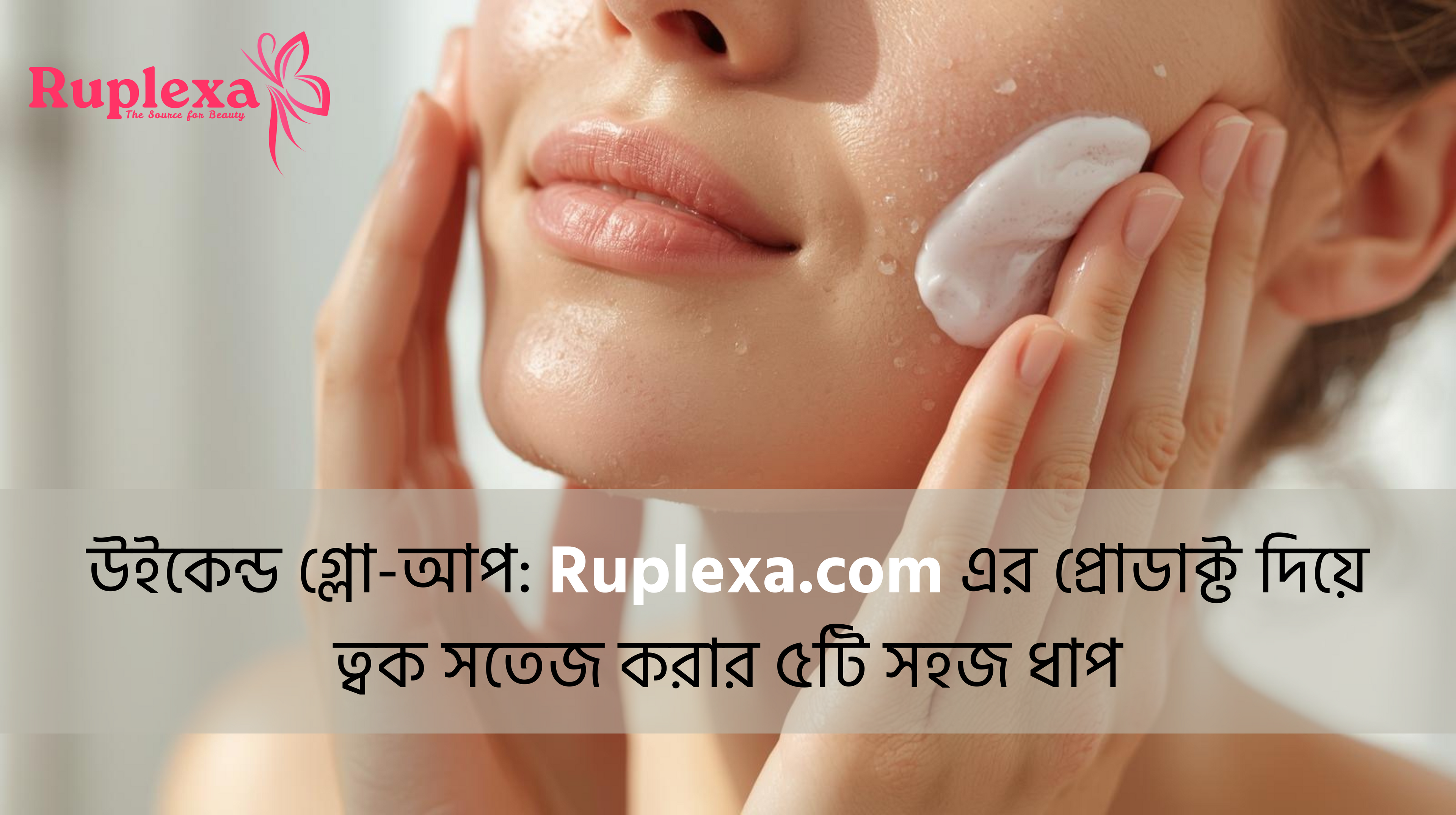 উইকেন্ড গ্লো-আপ: Ruplexa.com এর প্রোডাক্ট দিয়ে ত্বক সতেজ করার ৫টি সহজ ধাপ